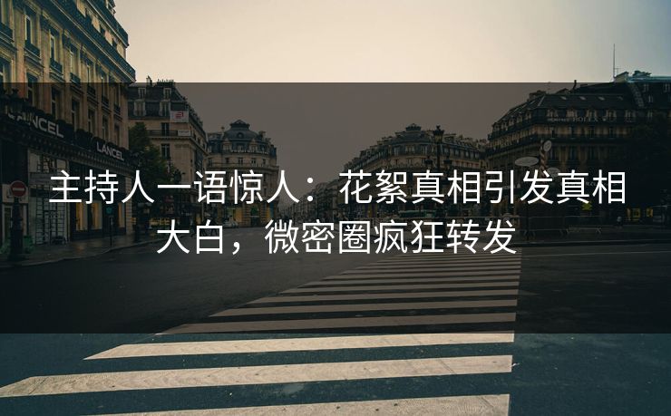 主持人一语惊人：花絮真相引发真相大白，微密圈疯狂转发