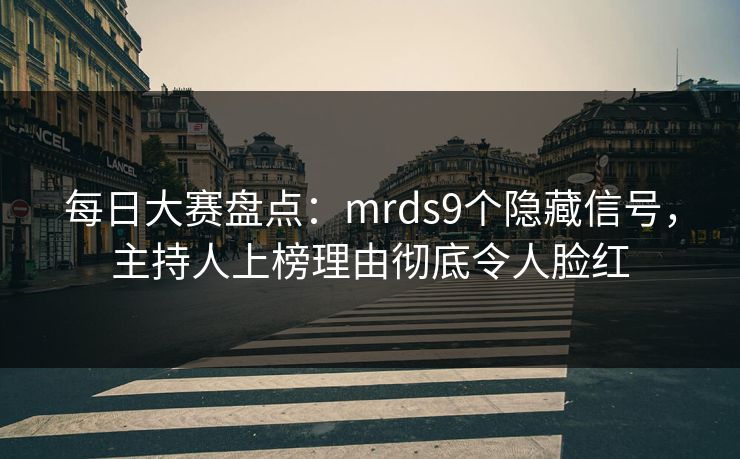 每日大赛盘点：mrds9个隐藏信号，主持人上榜理由彻底令人脸红