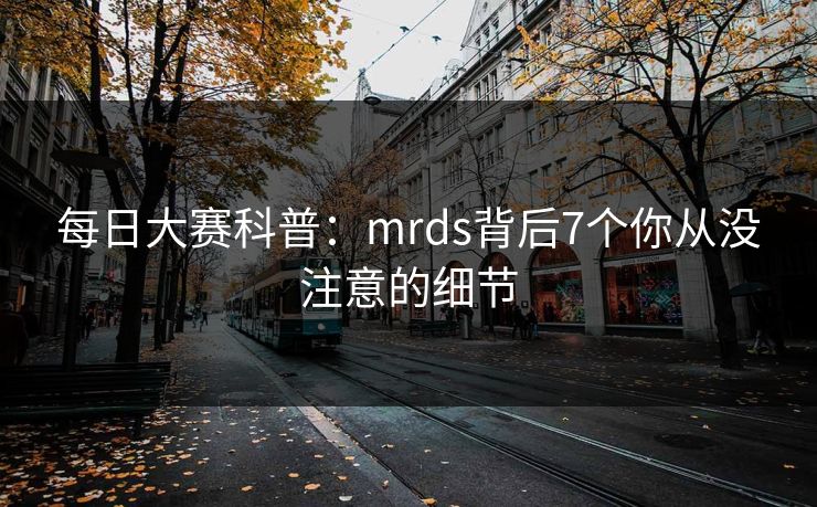每日大赛科普：mrds背后7个你从没注意的细节