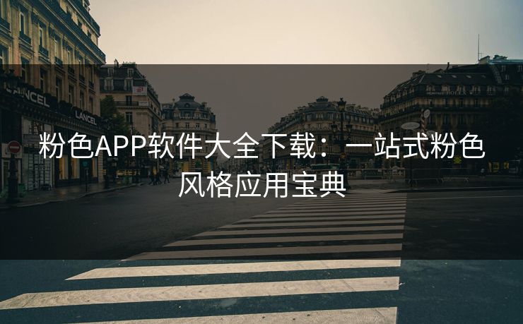 粉色APP软件大全下载:一站式粉色风格应用宝典 粉色APP软件大全下载:一站式粉色风格应用宝典