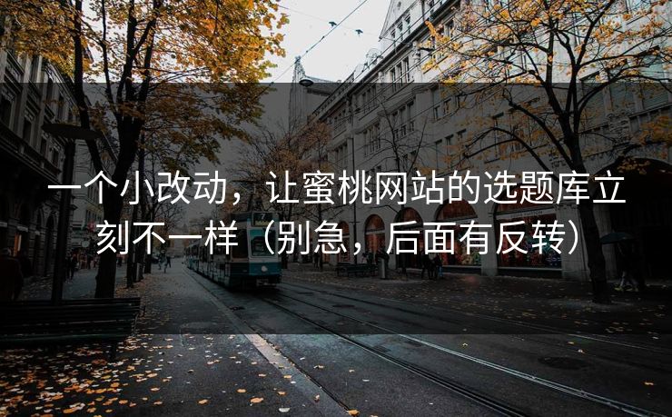 一个小改动，让蜜桃网站的选题库立刻不一样（别急，后面有反转）