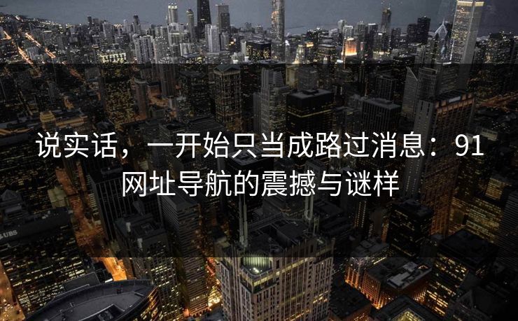 说实话，一开始只当成路过消息：91网址导航的震撼与谜样