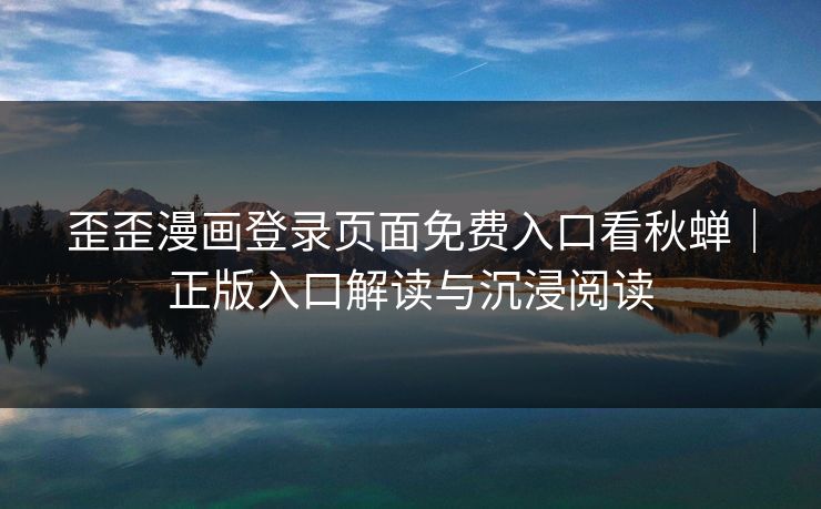 歪歪漫画登录页面免费入口看秋蝉｜正版入口解读与沉浸阅读