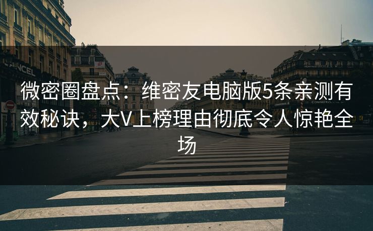 微密圈盘点:维密友电脑版5条亲测有效秘诀,大V上榜理由彻底令人惊艳全场 微密圈盘点:维密友电脑版5条亲测有效秘诀,大V上榜理由彻底令人惊艳全场